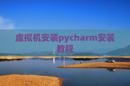 虚拟机安装pycharm安装教程 虚拟机安装pycharm安装教程