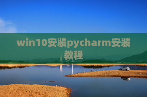 win10安装pycharm安装教程 win10安装pycharm安装教程